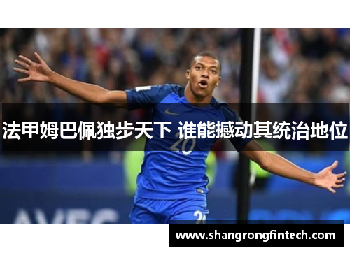 法甲姆巴佩独步天下 谁能撼动其统治地位 法甲姆巴佩独步天下 谁能撼动其统治地位