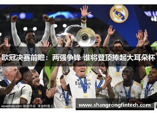 欧冠决赛前瞻:两强争锋 谁将登顶捧起大耳朵杯 欧冠决赛前瞻:两强争锋 谁将登顶捧起大耳朵杯