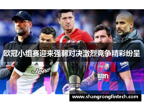 欧冠小组赛迎来强弱对决激烈竞争精彩纷呈 欧冠小组赛迎来强弱对决激烈竞争精彩纷呈