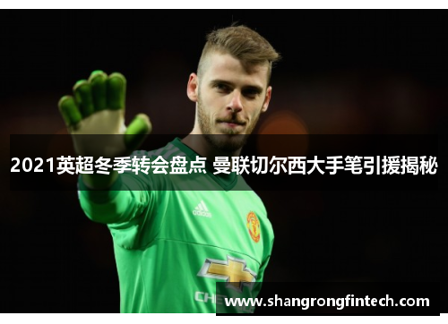 2021英超冬季转会盘点 曼联切尔西大手笔引援揭秘 2021英超冬季转会盘点 曼联切尔西大手笔引援揭秘