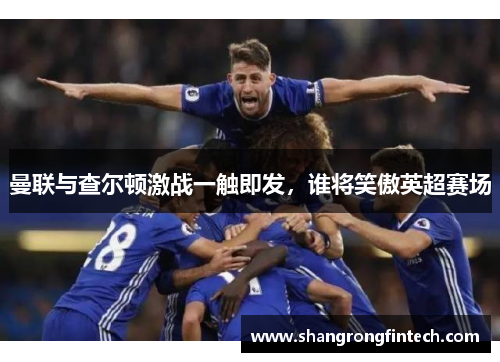 曼联与查尔顿激战一触即发,谁将笑傲英超赛场